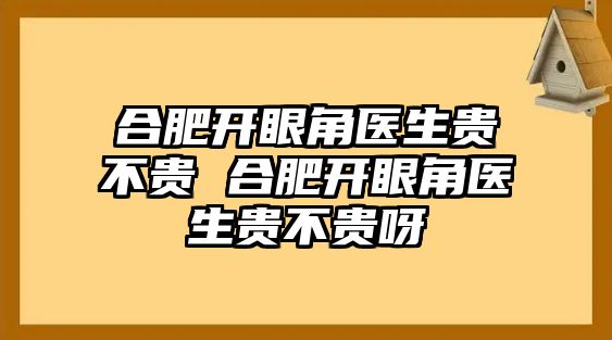 合肥開眼角醫生貴不貴 合肥開眼角醫生貴不貴呀