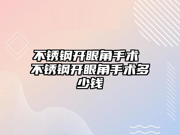 不銹鋼開眼角手術 不銹鋼開眼角手術多少錢