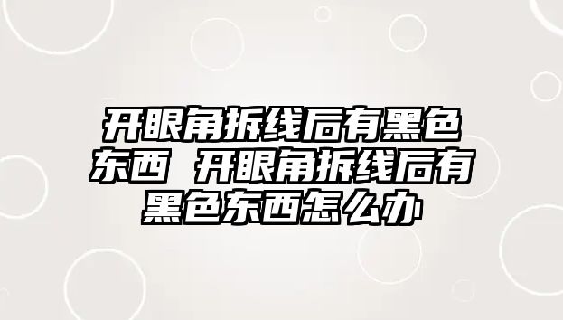 開眼角拆線后有黑色東西 開眼角拆線后有黑色東西怎么辦