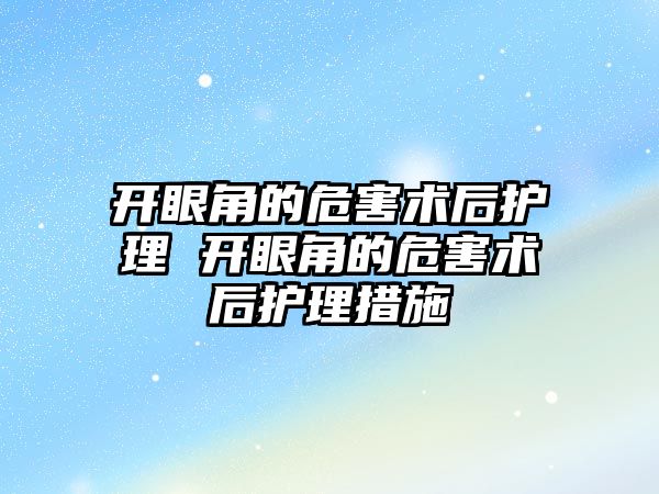 開眼角的危害術后護理 開眼角的危害術后護理措施