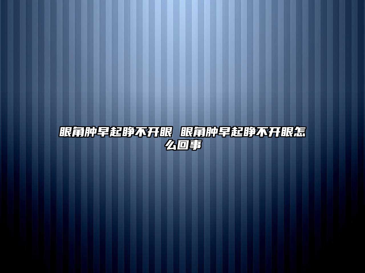 眼角腫早起睜不開眼 眼角腫早起睜不開眼怎么回事