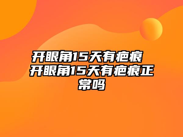 開眼角15天有疤痕 開眼角15天有疤痕正常嗎