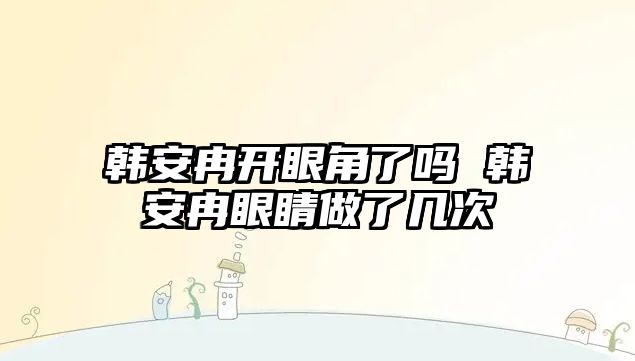 韓安冉開眼角了嗎 韓安冉眼睛做了幾次