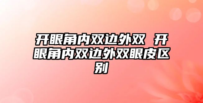 開眼角內雙邊外雙 開眼角內雙邊外雙眼皮區別