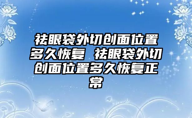 祛眼袋外切創面位置多久恢復 祛眼袋外切創面位置多久恢復正常