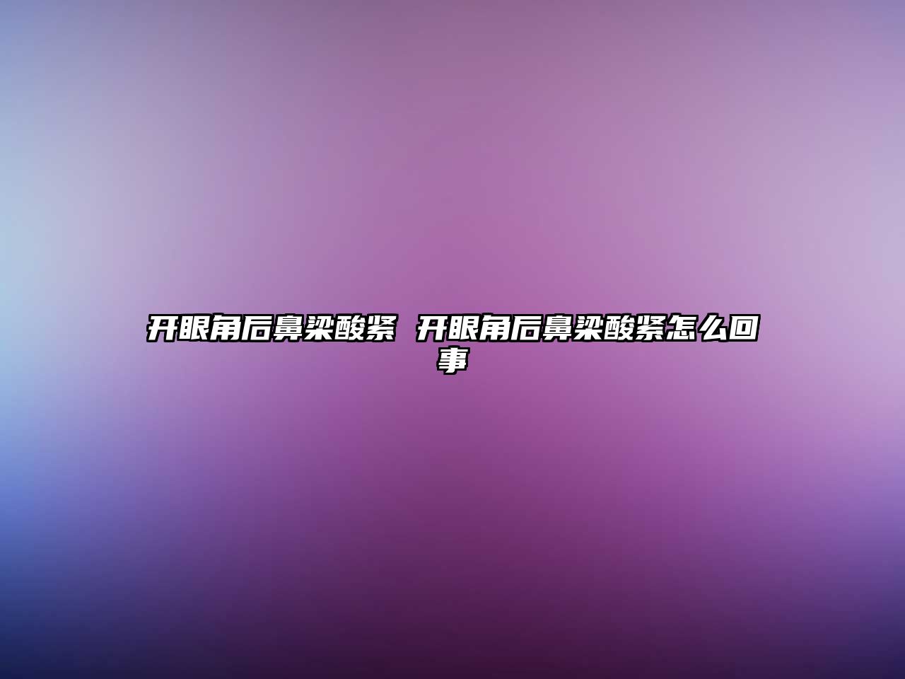 開眼角后鼻梁酸緊 開眼角后鼻梁酸緊怎么回事