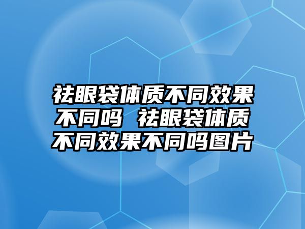 祛眼袋體質不同效果不同嗎 祛眼袋體質不同效果不同嗎圖片