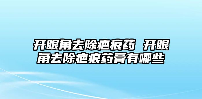 開眼角去除疤痕藥 開眼角去除疤痕藥膏有哪些