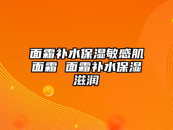 面霜補水保濕敏感肌面霜 面霜補水保濕滋潤