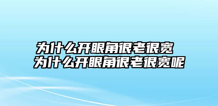 為什么開眼角很老很寬 為什么開眼角很老很寬呢