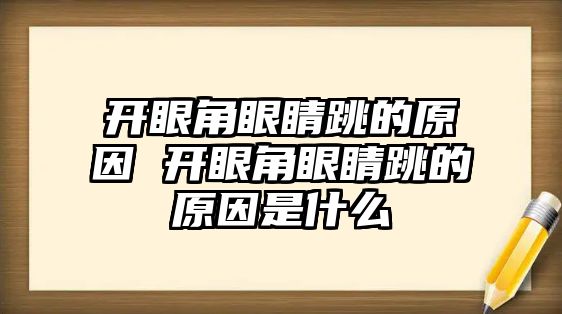 開眼角眼睛跳的原因 開眼角眼睛跳的原因是什么