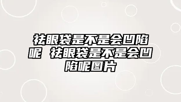 祛眼袋是不是會凹陷呢 祛眼袋是不是會凹陷呢圖片