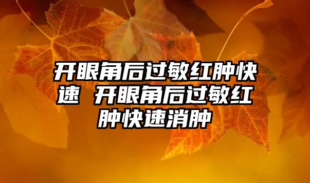 開眼角后過敏紅腫快速 開眼角后過敏紅腫快速消腫